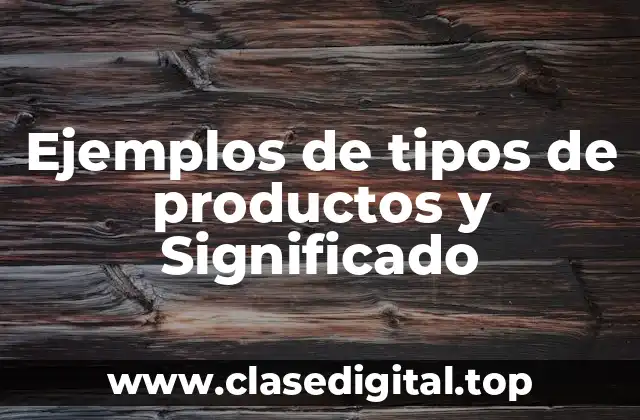 Ejemplos de tipos de productos y Significado