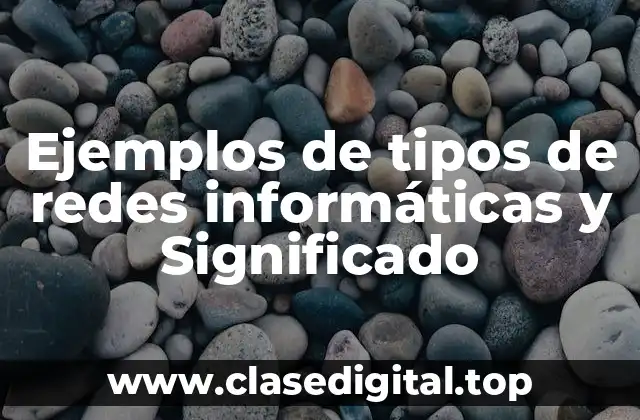 Ejemplos de tipos de redes informáticas y Significado