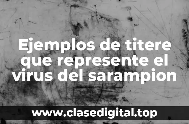 Ejemplos de titere que represente el virus del sarampion