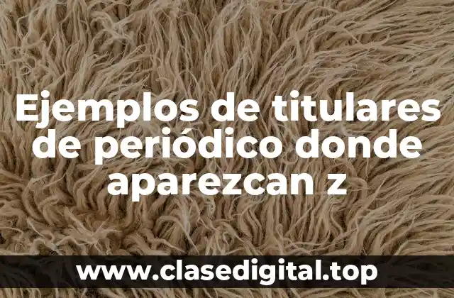 Ejemplos de titulares de periódico donde aparezcan z