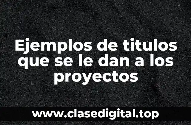 Ejemplos de titulos que se le dan a los proyectos