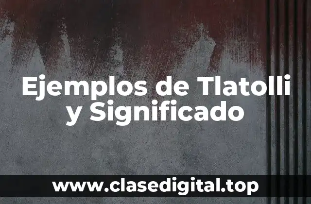 Ejemplos de Tlatolli y Significado