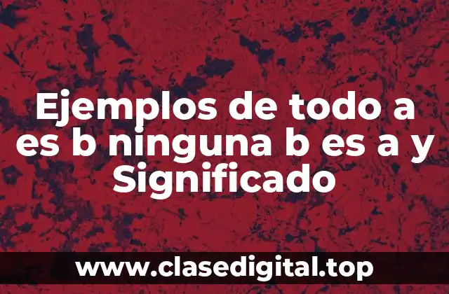 Ejemplos de todo a es b ninguna b es a y Significado