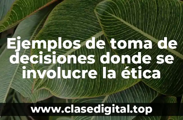 Ejemplos de toma de decisiones donde se involucre la ética