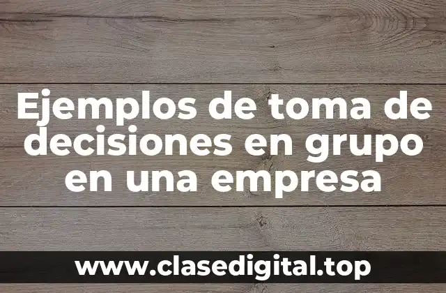 Ejemplos de toma de decisiones en grupo en una empresa