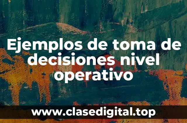 Ejemplos de toma de decisiones nivel operativo