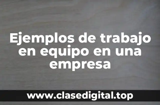 Ejemplos de trabajo en equipo en una empresa
