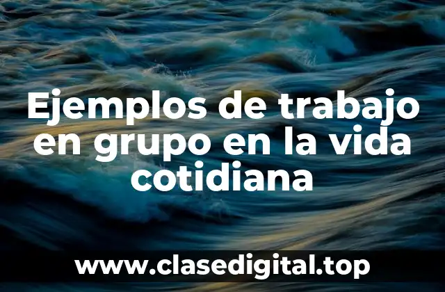 Ejemplos de trabajo en grupo en la vida cotidiana