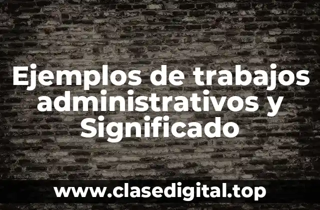 Ejemplos de trabajos administrativos y Significado