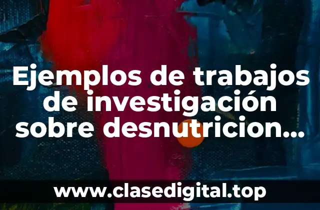 Ejemplos de trabajos de investigación sobre desnutricion infantil