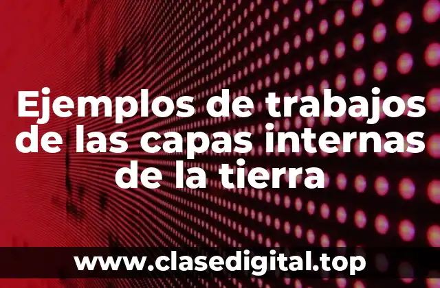Ejemplos de trabajos de las capas internas de la tierra