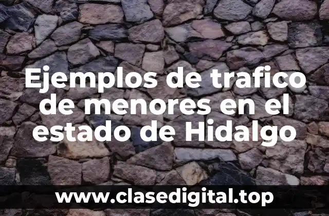Ejemplos de trafico de menores en el estado de Hidalgo