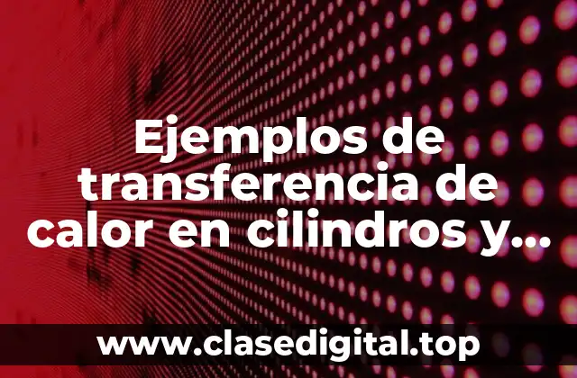 Ejemplos de transferencia de calor en cilindros y Significado