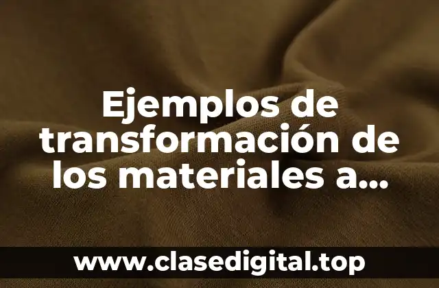 Ejemplos de transformación de los materiales a través del tiempo