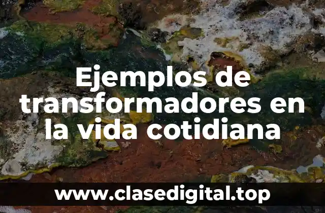 Ejemplos de transformadores en la vida cotidiana