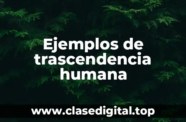 Ejemplos de trascendencia humana