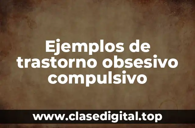 Ejemplos de trastorno obsesivo compulsivo
