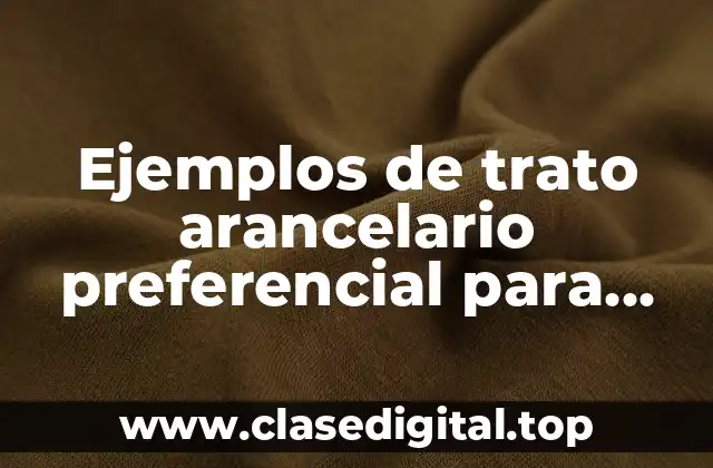 Ejemplos de trato arancelario preferencial