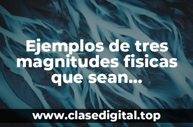 Ejemplos de tres magnitudes fisicas que sean fundamentales y derivada