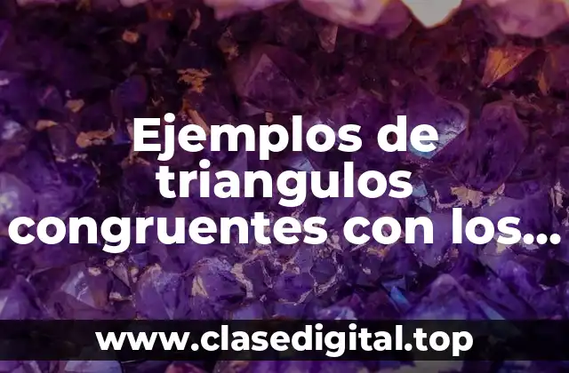 Ejemplos de triangulos congruentes con los criterios LLL, LAL y ALA y Significado