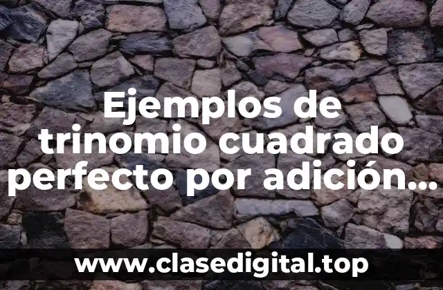 Ejemplos de trinomio cuadrado perfecto por adición y sustracción