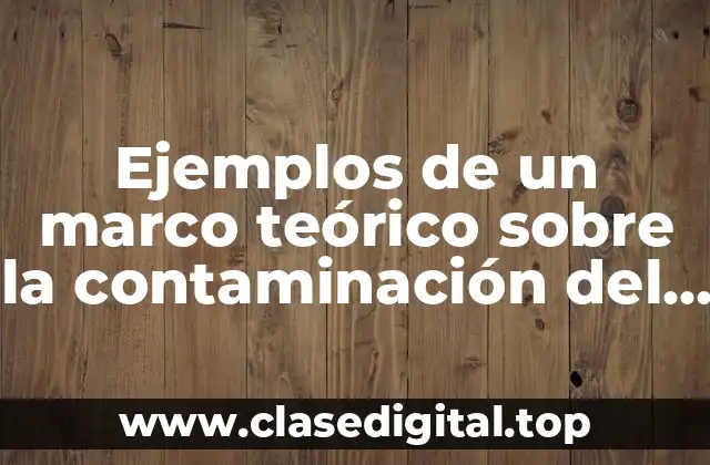 Ejemplos de un marco teórico sobre la contaminación del agua