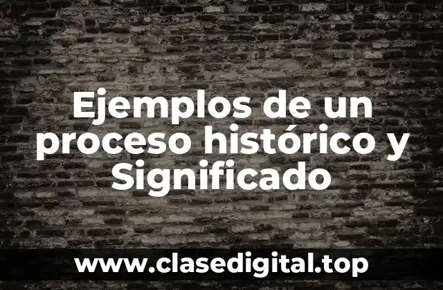 Ejemplos de un proceso histórico y Significado