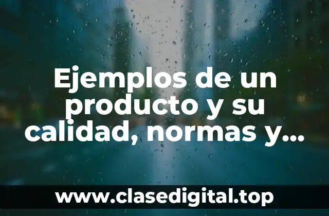 Ejemplos de un producto y su calidad, normas y estándares