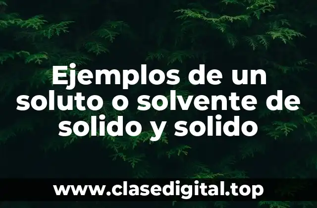 Ejemplos de un soluto o solvente de solido y solido