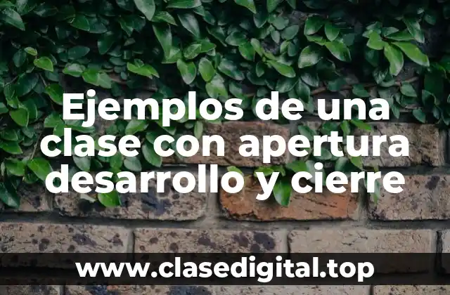 Ejemplos de una clase con apertura desarrollo y cierre