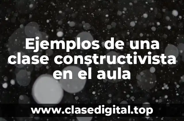 Ejemplos de una clase constructivista en el aula