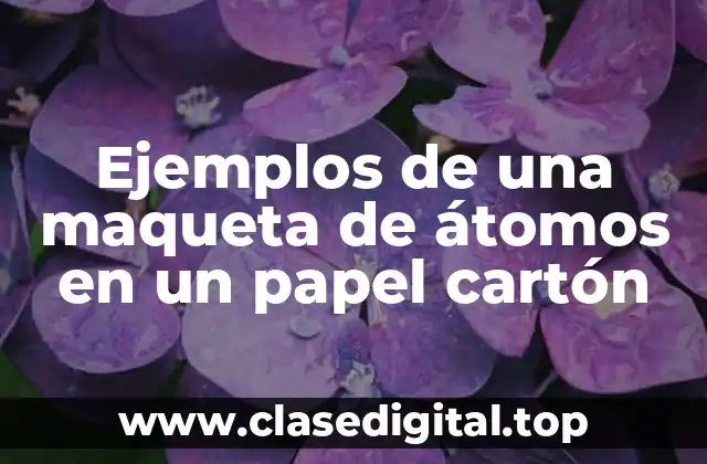 Ejemplos de una maqueta de átomos en un papel cartón