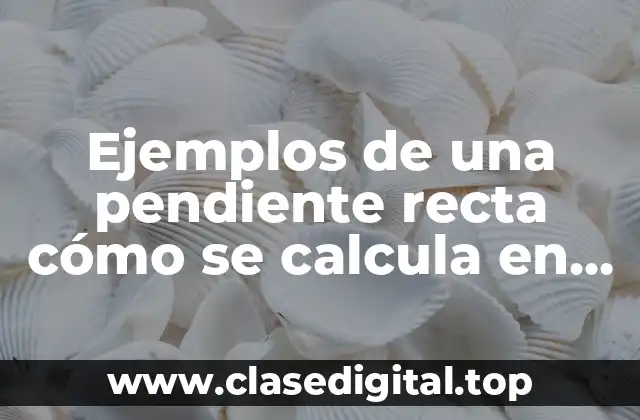 Ejemplos de una pendiente recta cómo se calcula en matemáticas