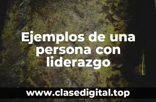 Ejemplos de una persona con liderazgo