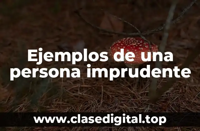 Ejemplos de una persona imprudente