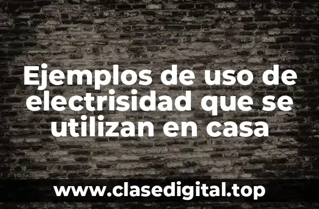 Ejemplos de uso de electrisidad que se utilizan en casa