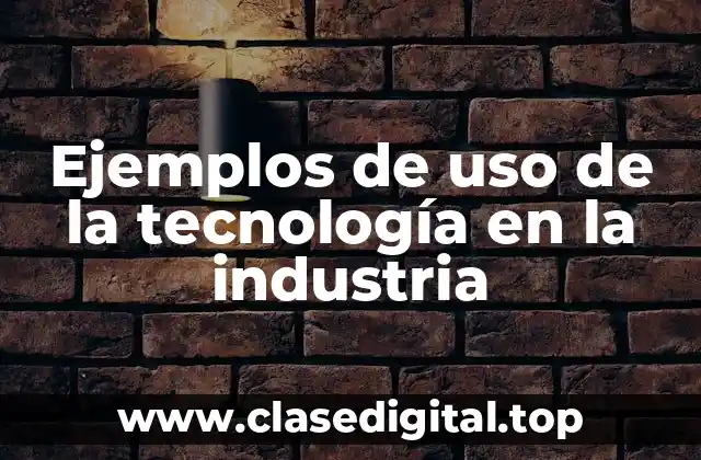 Ejemplos de uso de la tecnología en la industria