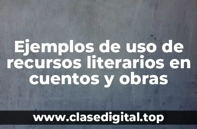Ejemplos de uso de recursos literarios en cuentos y obras