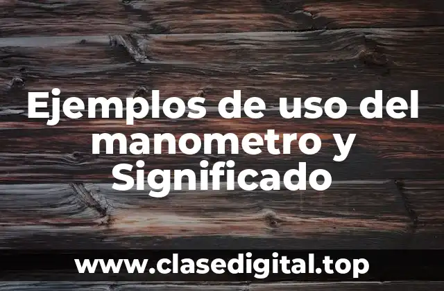 Ejemplos de uso del manometro y Significado