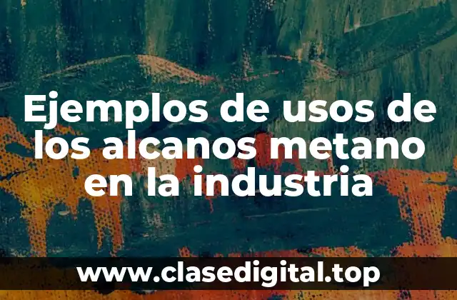 Ejemplos de usos de los alcanos metano en la industria
