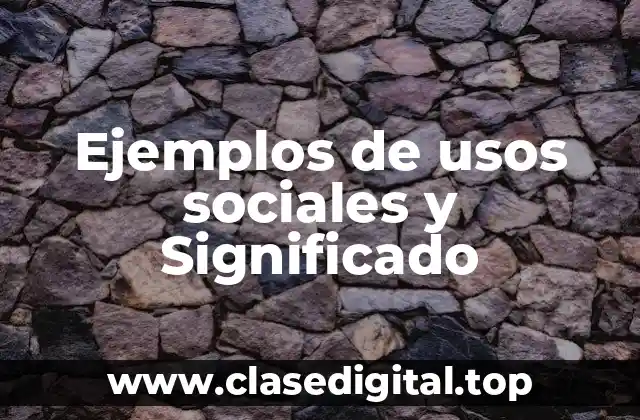 Ejemplos de usos sociales y Significado