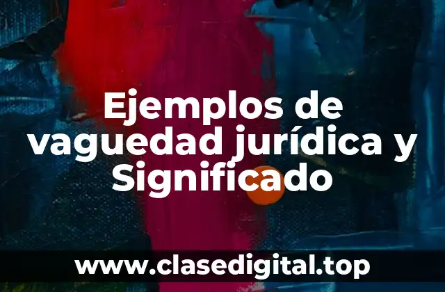 Ejemplos de vaguedad jurídica y Significado
