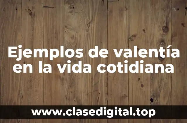Ejemplos de valentía en la vida cotidiana
