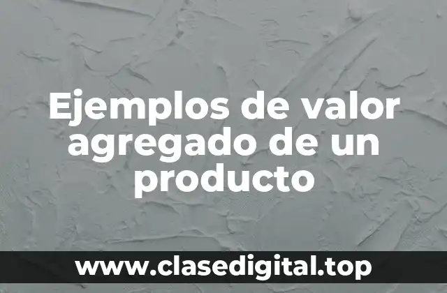 Ejemplos de valor agregado de un producto