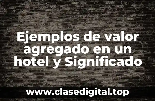 Ejemplos de valor agregado en un hotel y Significado