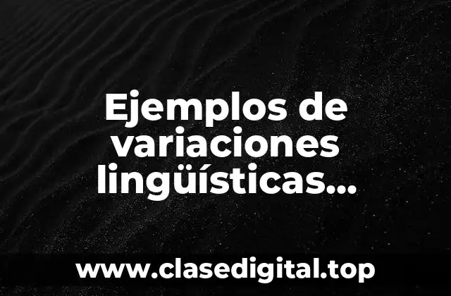 Ejemplos de variaciones lingüísticas geográficas