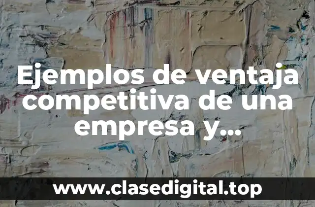 Ejemplos de ventaja competitiva de una empresa y Significado