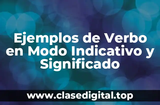Ejemplos de Verbo en Modo Indicativo y Significado