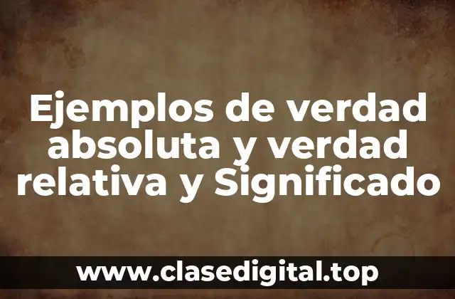 Ejemplos de verdad absoluta y verdad relativa y Significado