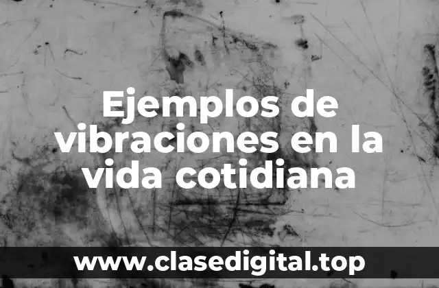 Ejemplos de vibraciones en la vida cotidiana